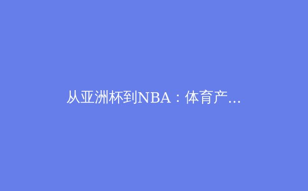 从亚洲杯到NBA：体育产业数字化转型背后的商业逻辑与用户争夺战 - 2