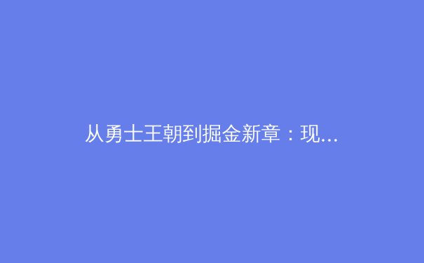 从勇士王朝到掘金新章：现代篮球战术体系的进化与球员全能化革命