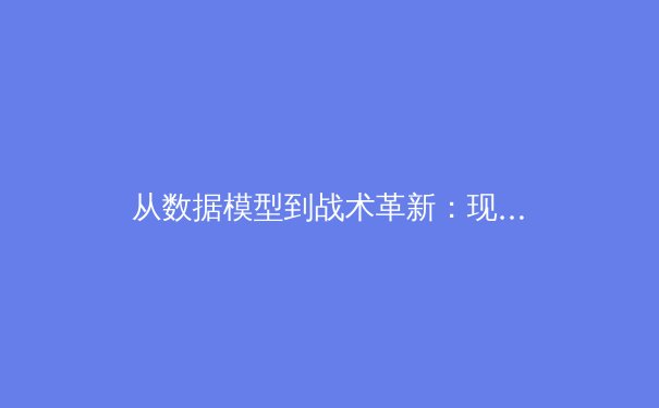 从数据模型到战术革新：现代足球背后的科技革命 - 3